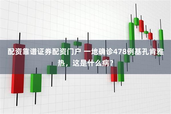 配资靠谱证券配资门户 一地确诊478例基孔肯雅热，这是什么病？