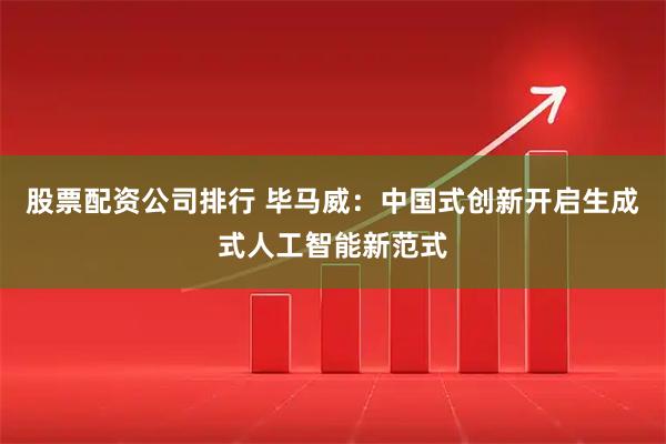 股票配资公司排行 毕马威：中国式创新开启生成式人工智能新范式