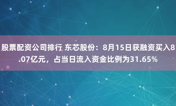 股票配资公司排行 东芯股份：8月15日获融资买入8.07亿元，占当日流入资金比例为31.65%