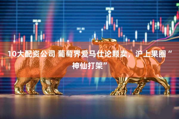10大配资公司 葡萄界爱马仕论颗卖，沪上果圈“神仙打架”