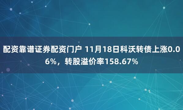 配资靠谱证券配资门户 11月18日科沃转债上涨0.06%,转股溢价率158.67%